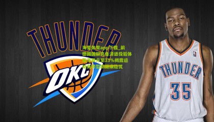 海星体育app下载_前德国国脚克鲁泽退役后体脂率骤升至33%揭露运动员转型期健康隐忧