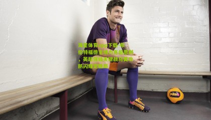 海星体育app下载-布伦特福德主场力克伯恩利，英超保级关键战乌莫攻防闪耀定胜局