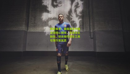 海星体育：董路直言中国足球核心困境，足球文化缺失，球员视作谋生工具引发行业反思