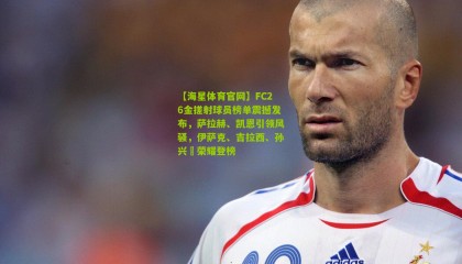 【海星体育官网】FC26金搓射球员榜单震撼发布，萨拉赫、凯恩引领风骚，伊萨克、吉拉西、孙兴慜荣耀登榜