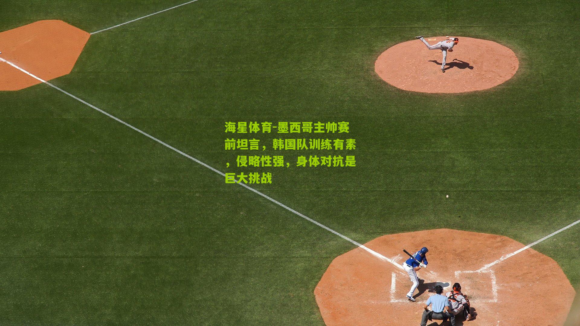 墨西哥主帅赛前坦言，韩国队训练有素，侵略性强，身体对抗是巨大挑战