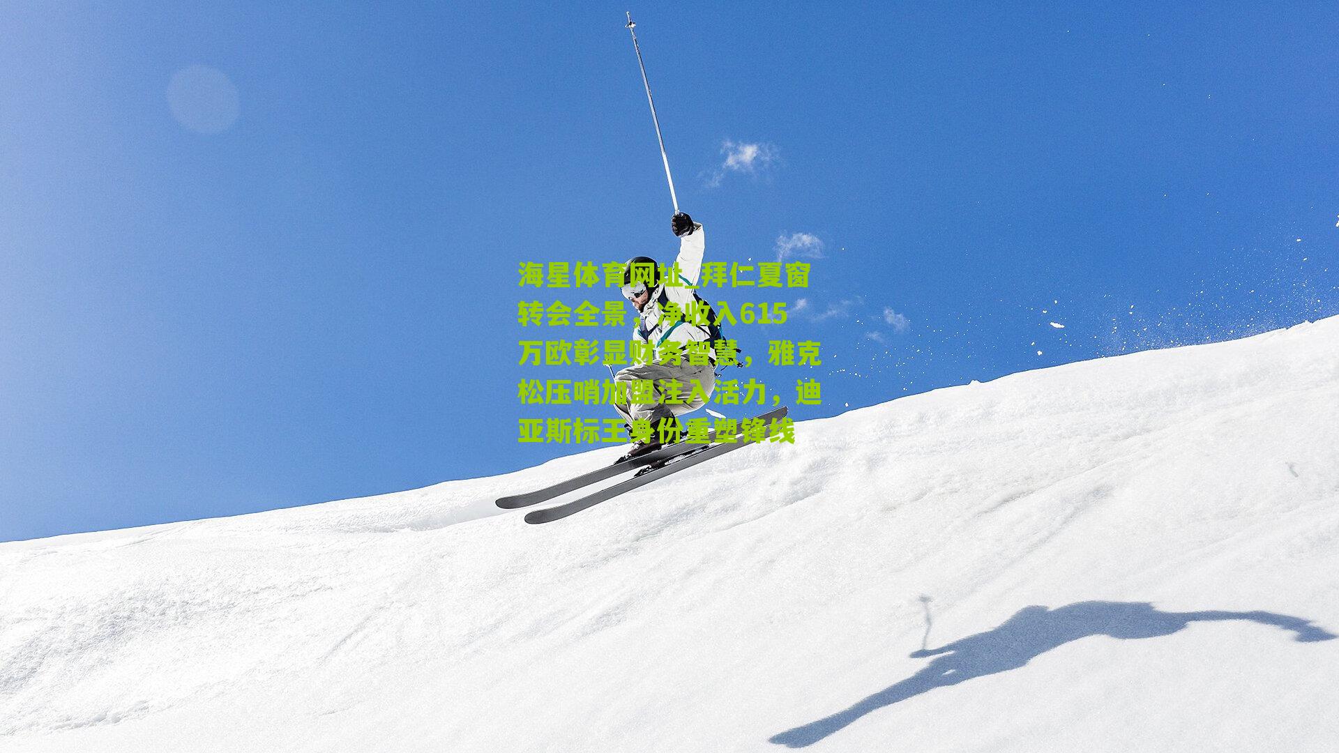 拜仁夏窗转会全景,净收入615万欧彰显财务智慧,雅克松压哨加盟注入活力,迪亚斯标王身份重塑锋线