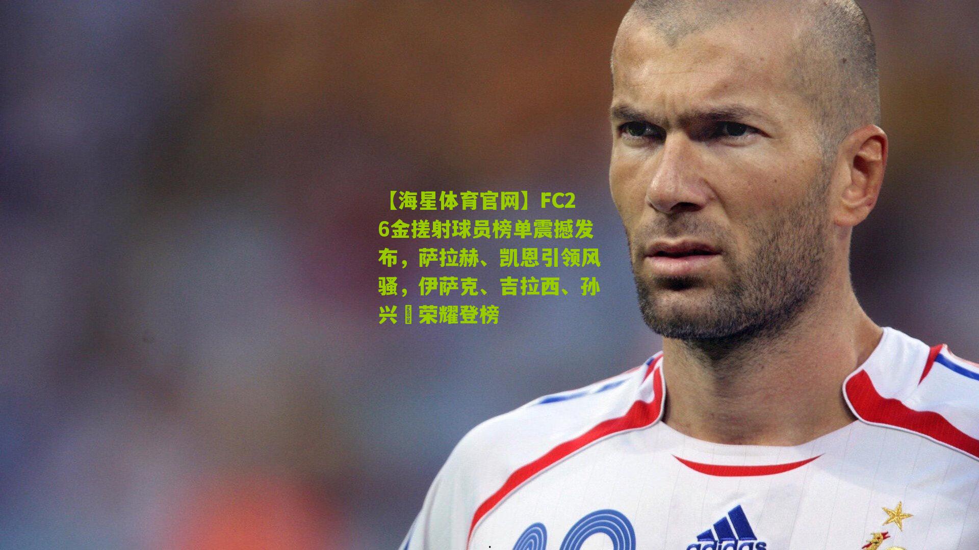 FC26金搓射球员榜单震撼发布,萨拉赫、凯恩引领风骚,伊萨克、吉拉西、孙兴慜荣耀登榜