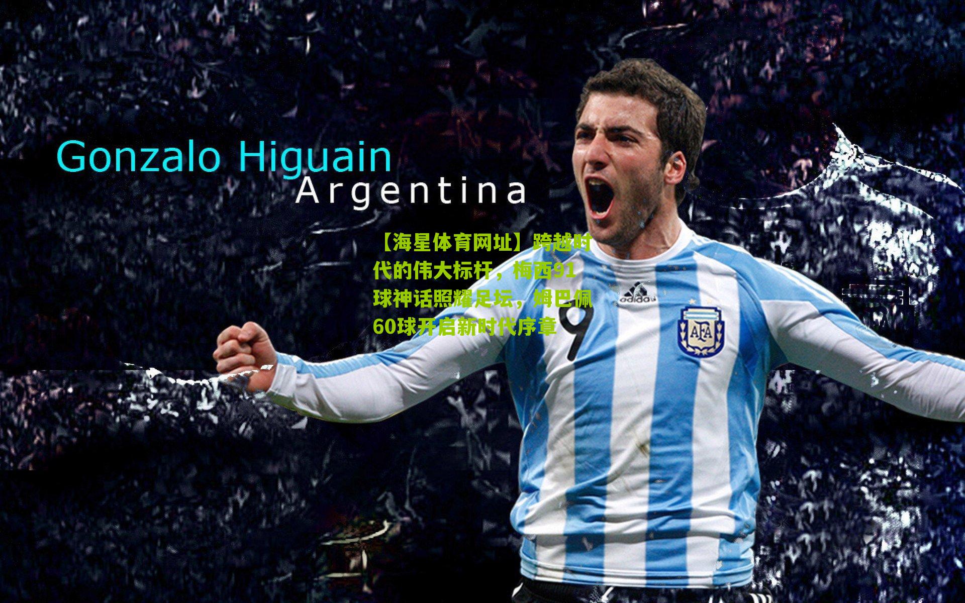 跨越时代的伟大标杆,梅西91球神话照耀足坛,姆巴佩60球开启新时代序章