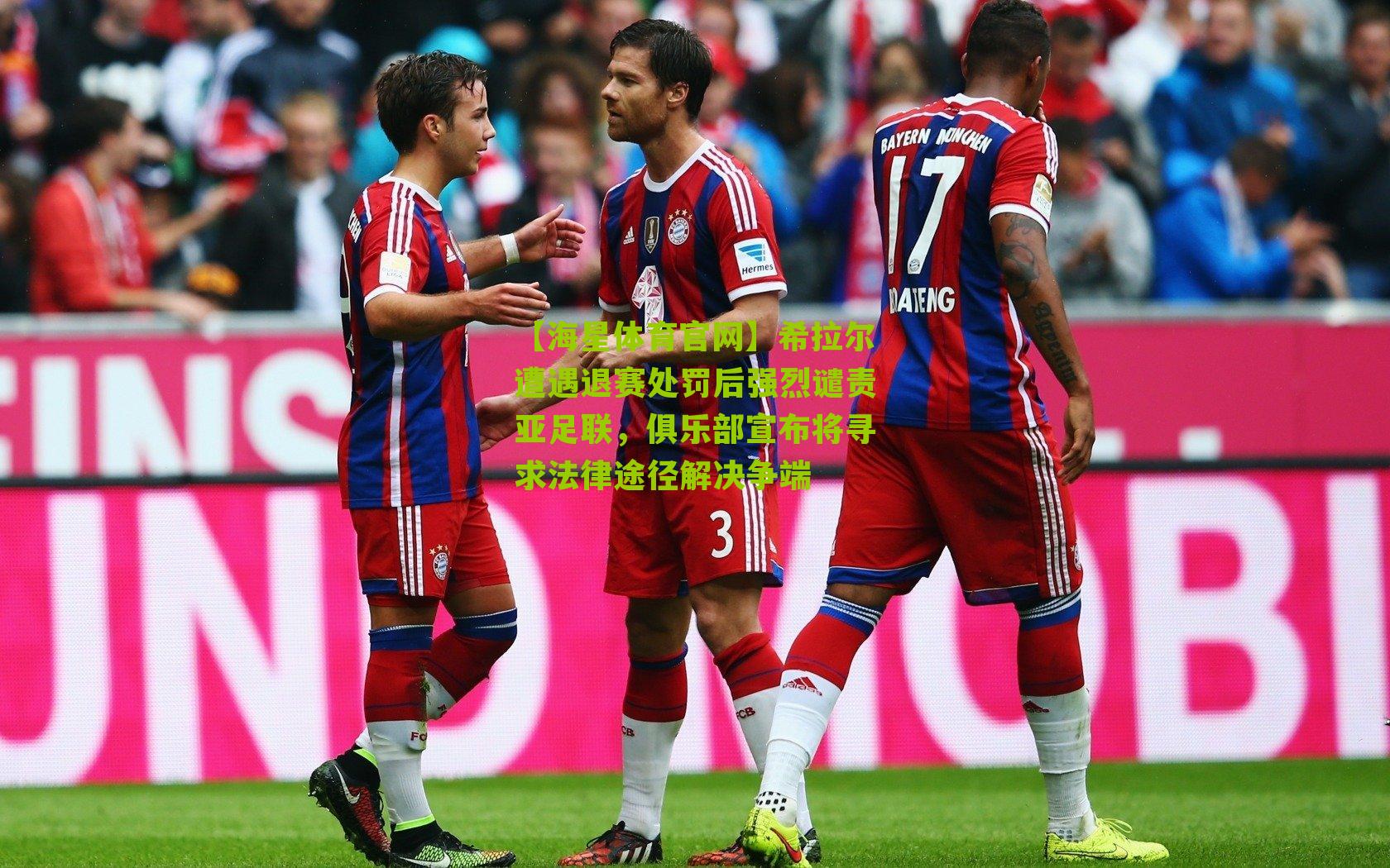 希拉尔遭遇退赛处罚后强烈谴责亚足联，俱乐部宣布将寻求法律途径解决争端