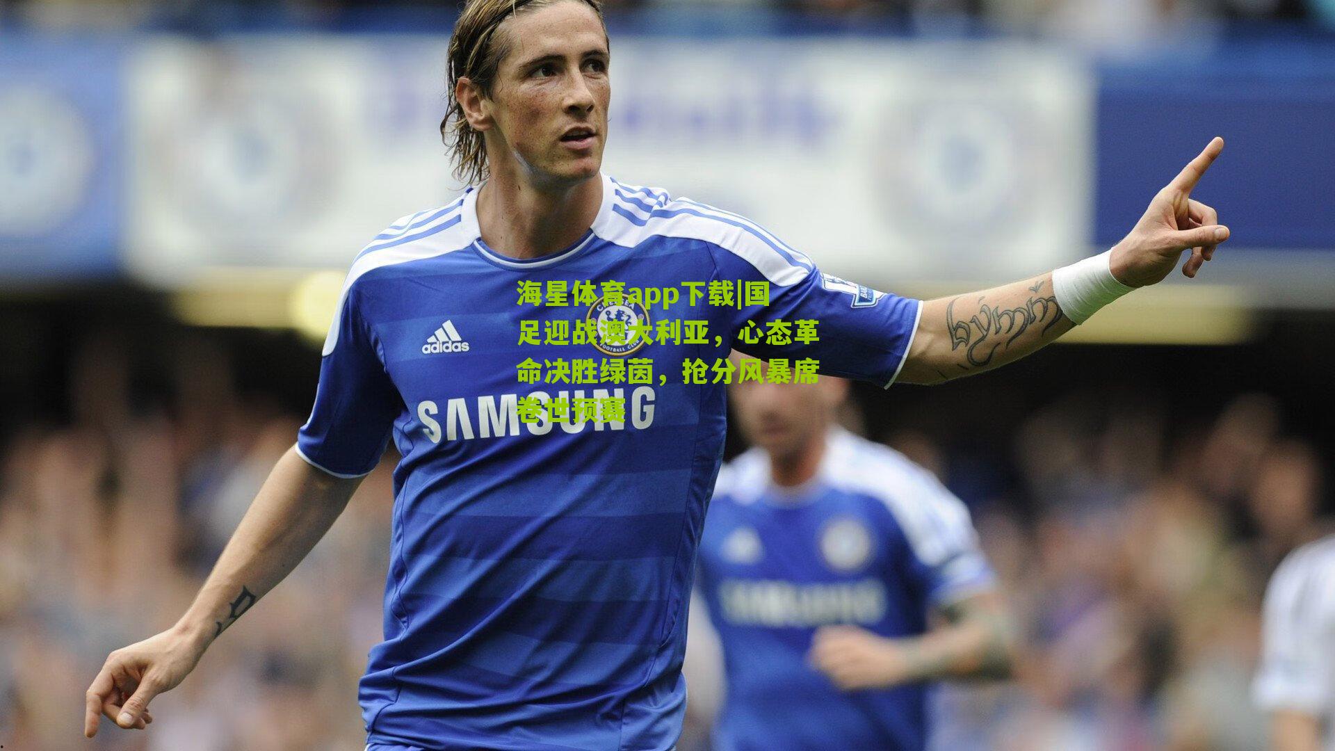 国足迎战澳大利亚，心态革命决胜绿茵，抢分风暴席卷世预赛