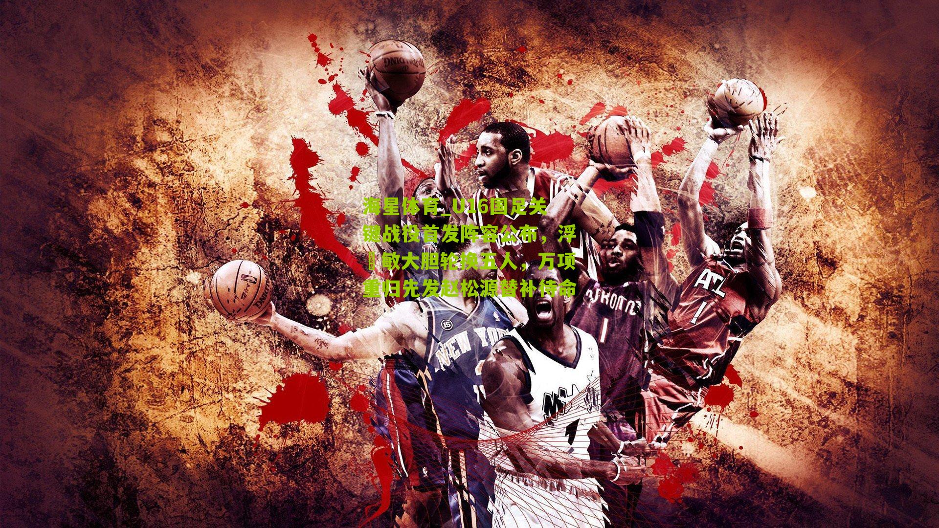 U16国足关键战役首发阵容公布，浮嶋敏大胆轮换五人，万项重归先发赵松源替补待命