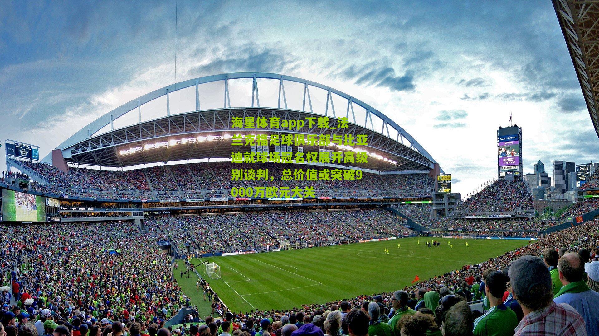 法兰克福足球俱乐部与比亚迪就球场冠名权展开高级别谈判，总价值或突破9000万欧元大关