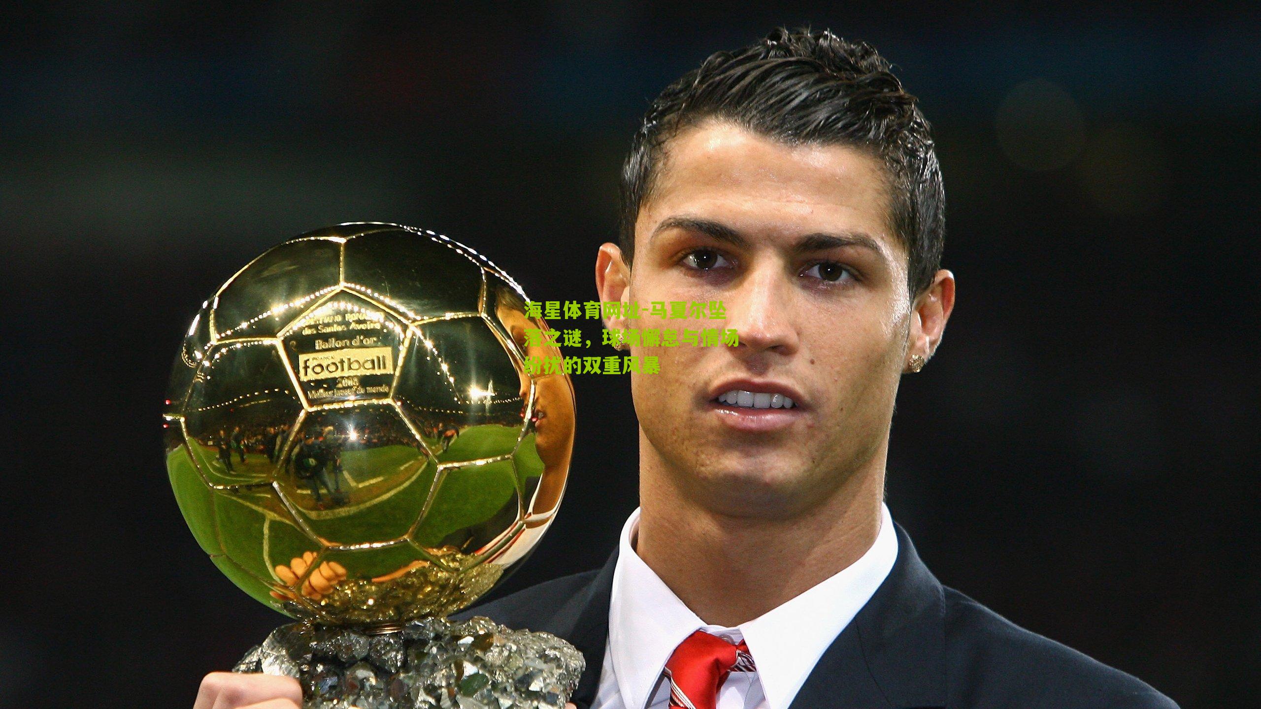 马夏尔坠落之谜，球场懈怠与情场纷扰的双重风暴
