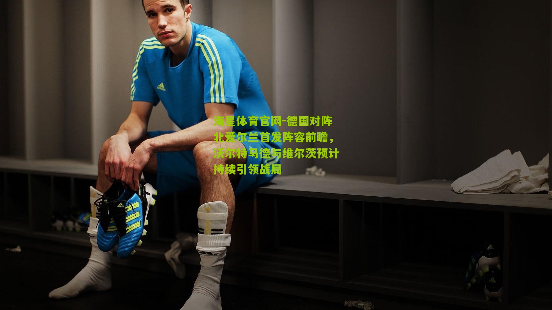 德国对阵北爱尔兰首发阵容前瞻,沃尔特马德与维尔茨预计持续引领战局