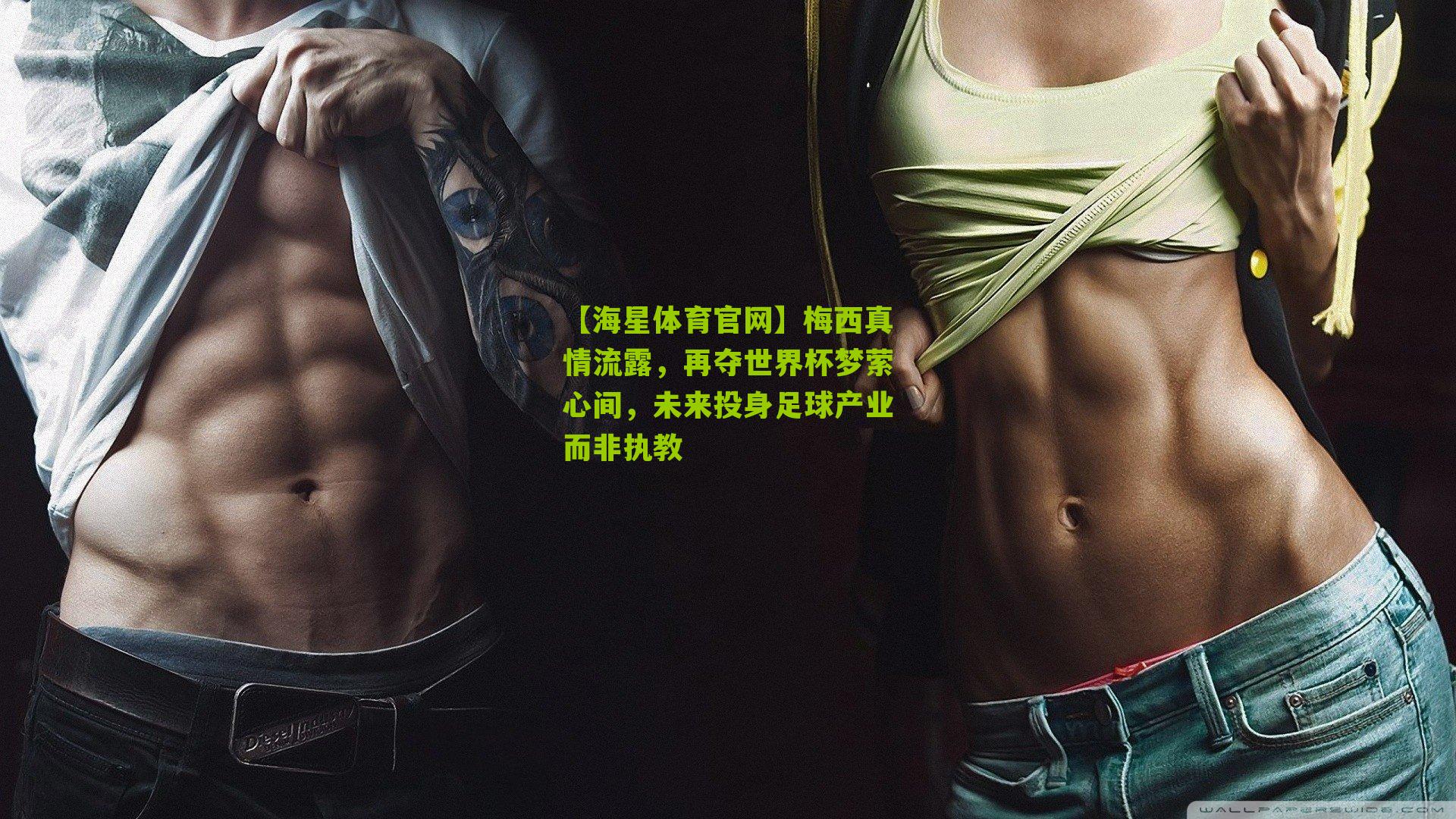 梅西真情流露，再夺世界杯梦萦心间，未来投身足球产业而非执教