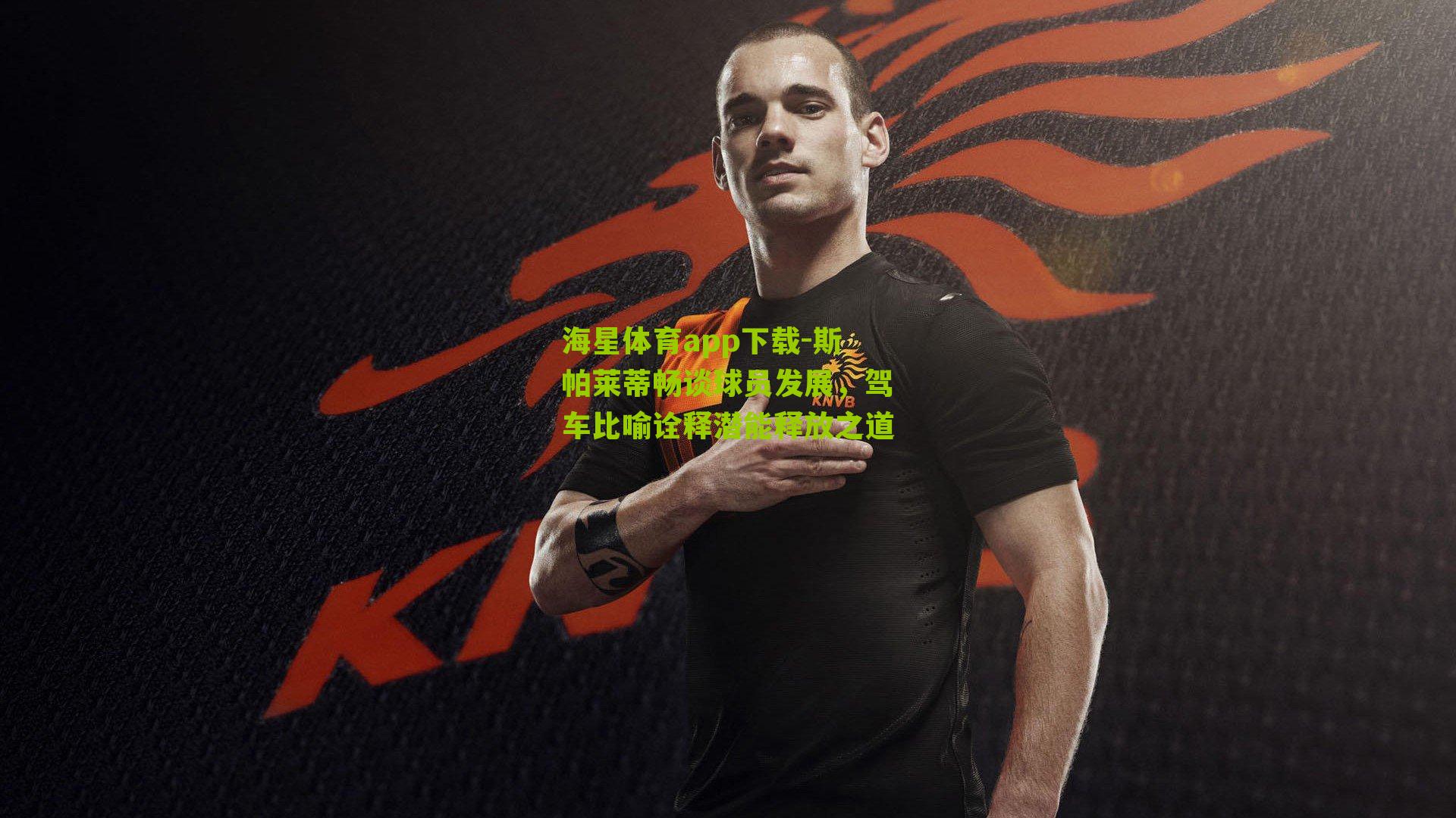 斯帕莱蒂畅谈球员发展，驾车比喻诠释潜能释放之道