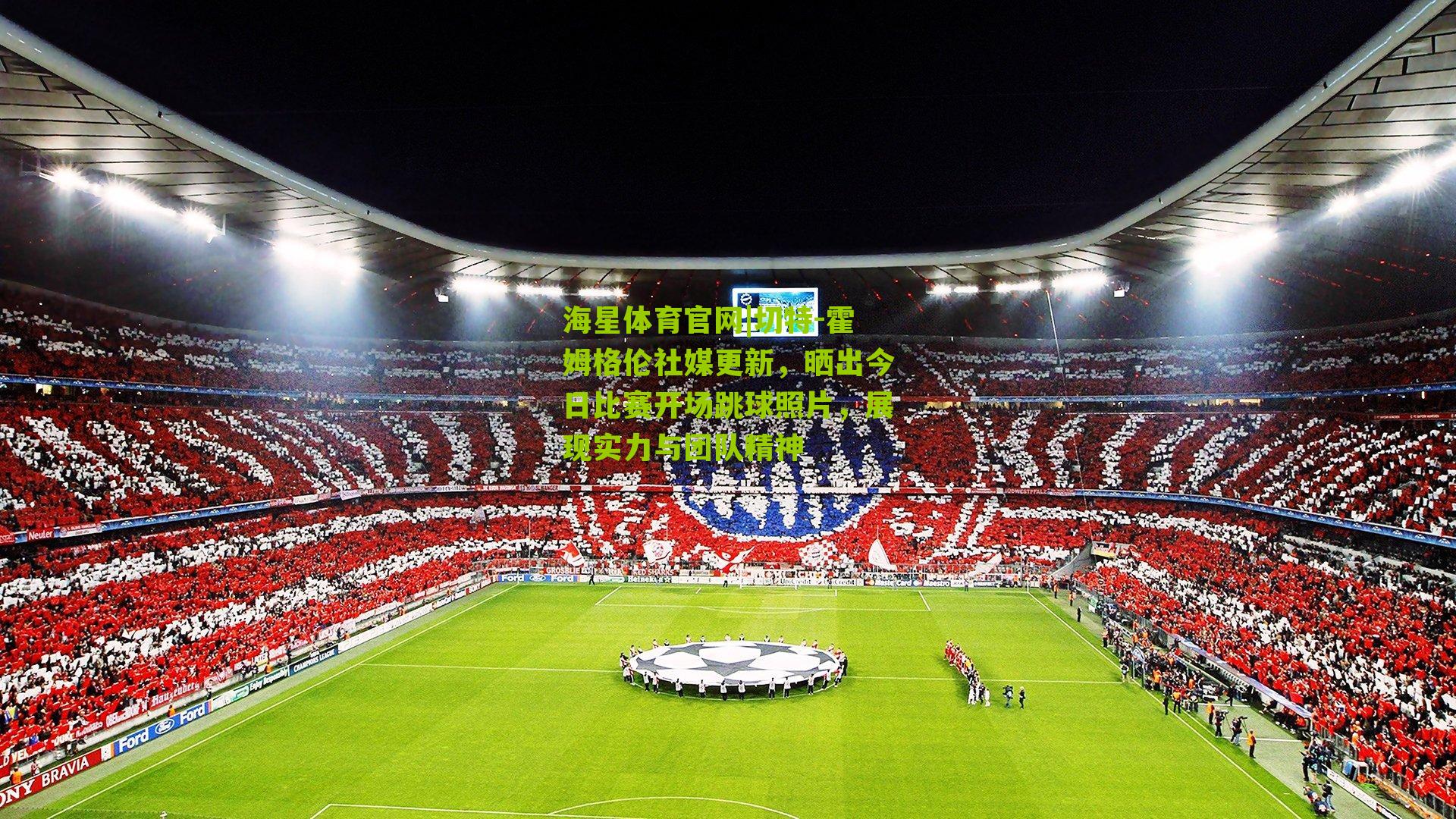 切特-霍姆格伦社媒更新，晒出今日比赛开场跳球照片，展现实力与团队精神