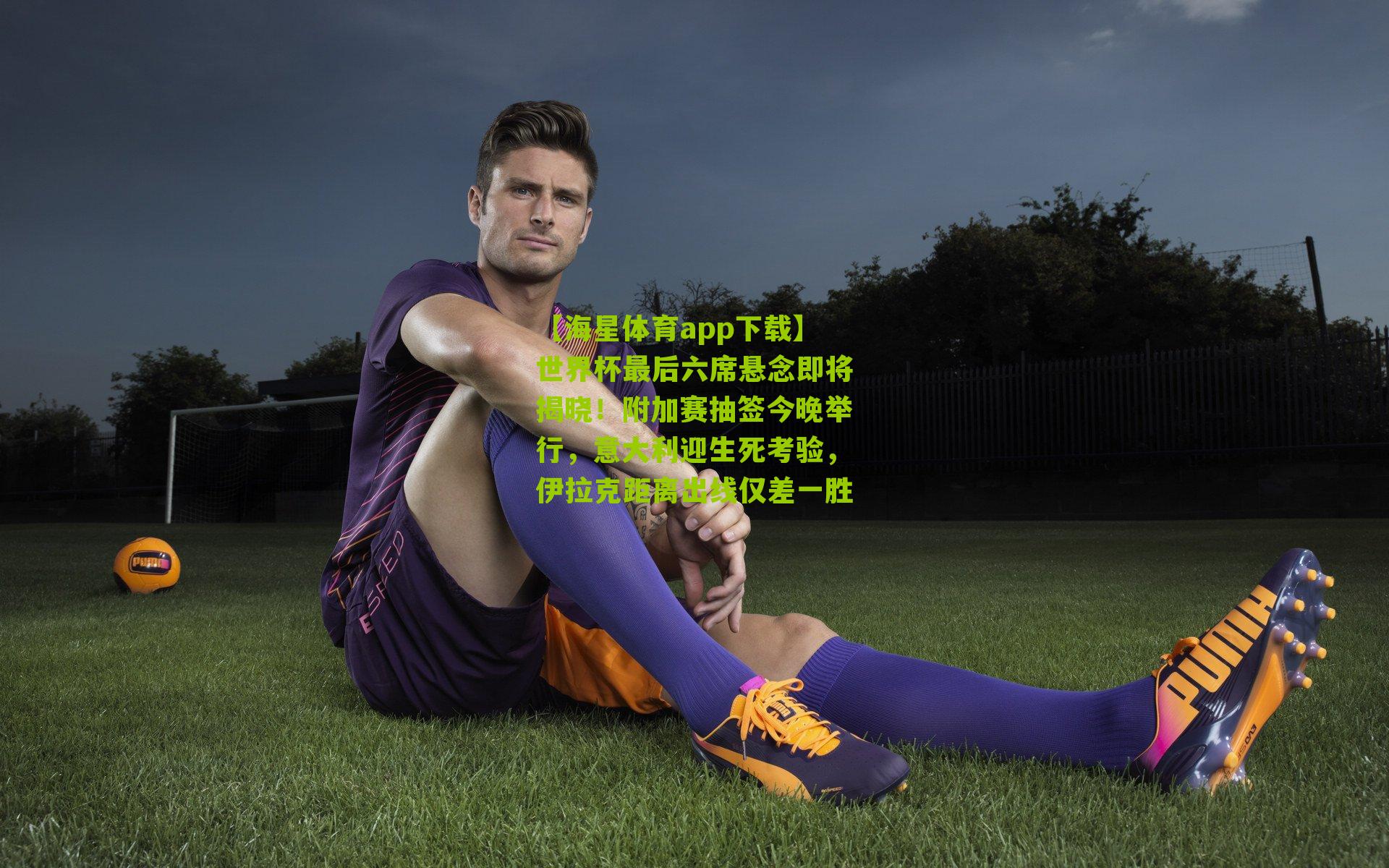 世界杯最后六席悬念即将揭晓！附加赛抽签今晚举行，意大利迎生死考验，伊拉克距离出线仅差一胜