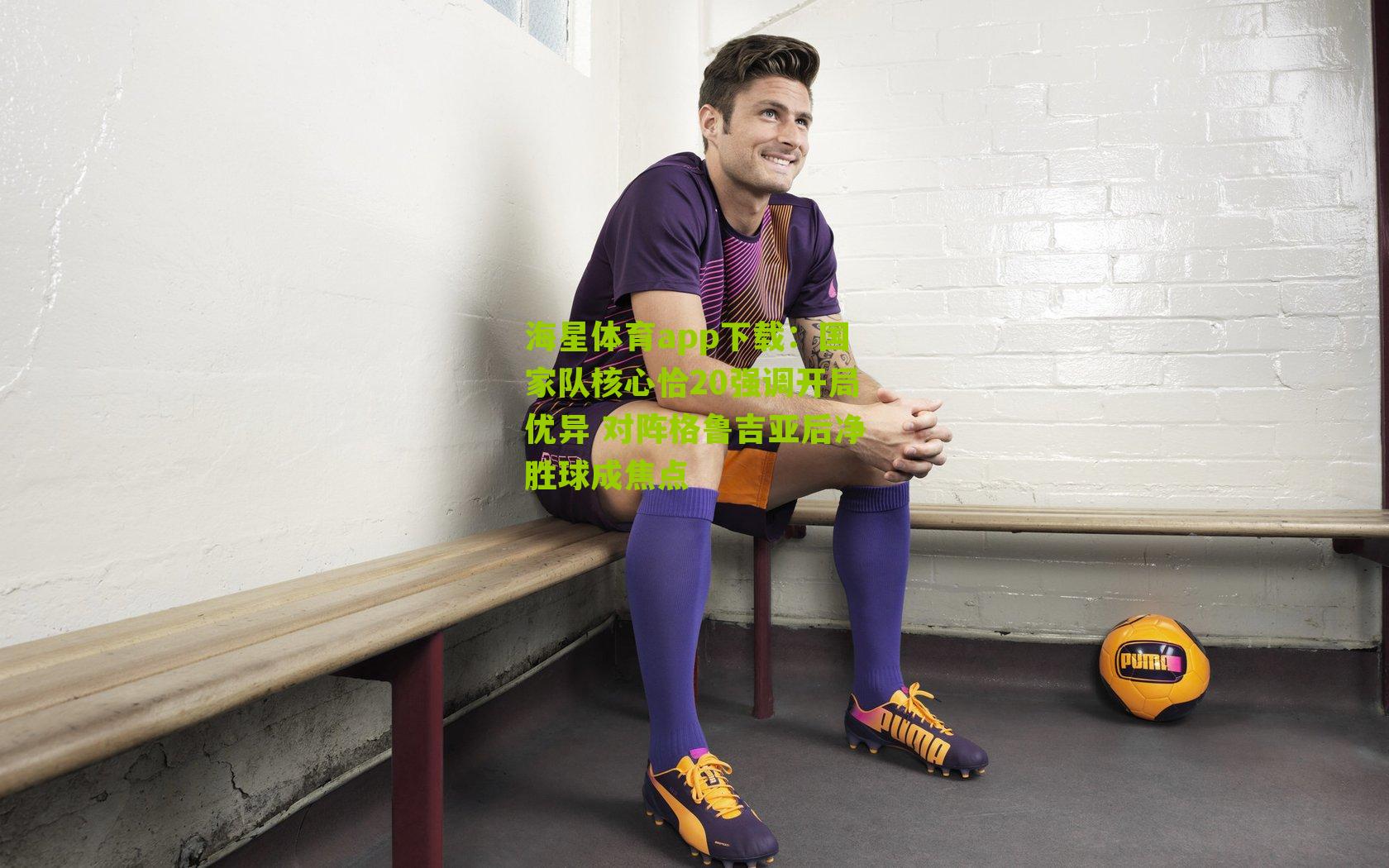 国家队核心恰20强调开局优异 对阵格鲁吉亚后净胜球成焦点