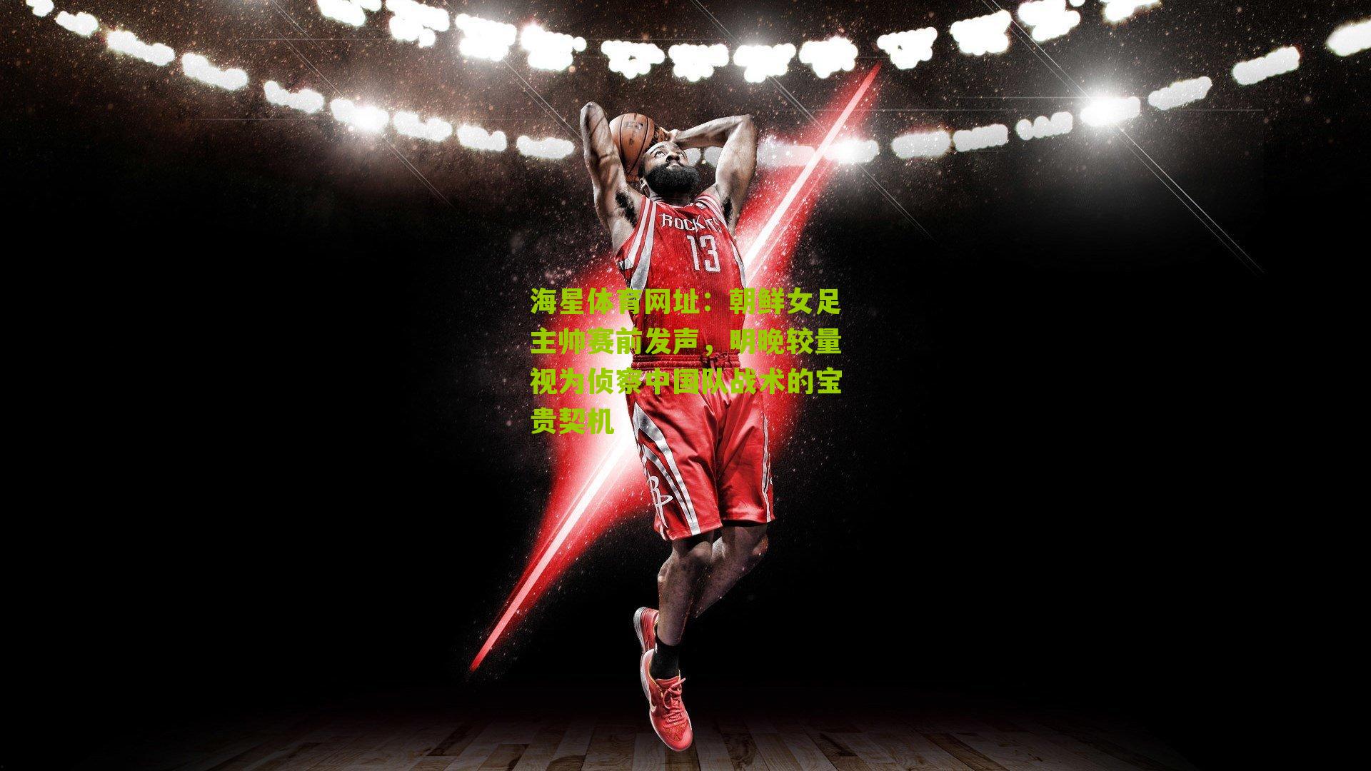 朝鲜女足主帅赛前发声，明晚较量视为侦察中国队战术的宝贵契机